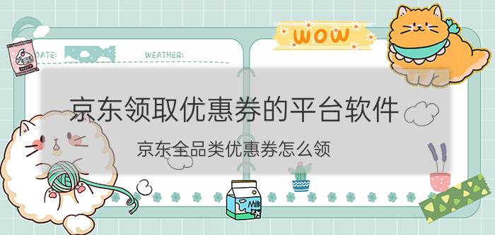 京东领取优惠券的平台软件 京东全品类优惠券怎么领？